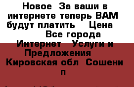 Новое! За ваши в интернете теперь ВАМ! будут платить! › Цена ­ 777 - Все города Интернет » Услуги и Предложения   . Кировская обл.,Сошени п.